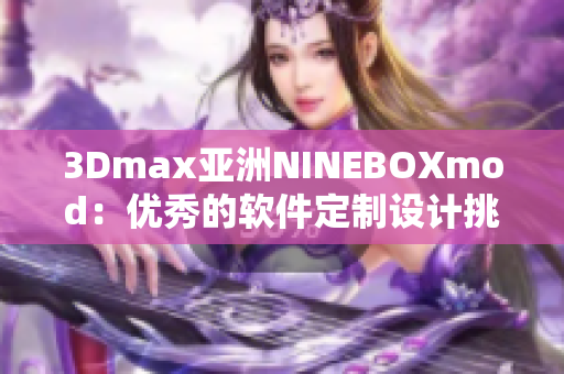 3Dmax亞洲NINEBOXmod：優(yōu)秀的軟件定制設(shè)計(jì)挑戰(zhàn)和創(chuàng)新