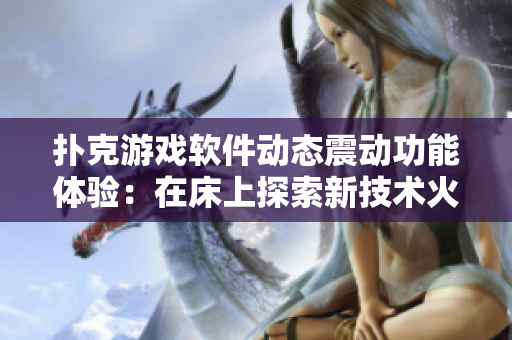 撲克游戲軟件動(dòng)態(tài)震動(dòng)功能體驗(yàn)：在床上探索新技術(shù)火熱玩法