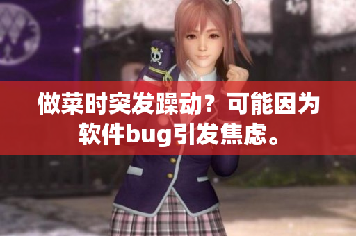 做菜時突發(fā)躁動？可能因為軟件bug引發(fā)焦慮。