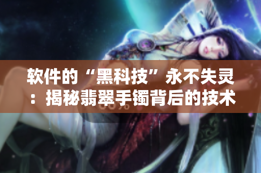 軟件的“黑科技”永不失靈：揭秘翡翠手鐲背后的技術(shù)奧秘