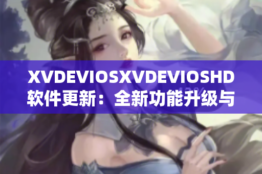 XVDEVIOSXVDEVIOSHD軟件更新：全新功能升級與性能優(yōu)化