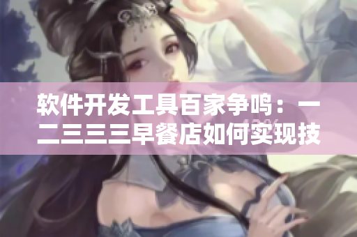 軟件開(kāi)發(fā)工具百家爭(zhēng)鳴：一二三三三早餐店如何實(shí)現(xiàn)技術(shù)升級(jí)