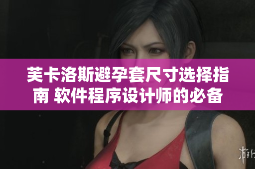 芙卡洛斯避孕套尺寸選擇指南 軟件程序設計師的必備知識