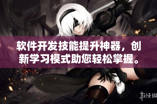 軟件開(kāi)發(fā)技能提升神器，創(chuàng)新學(xué)習(xí)模式助您輕松掌握。