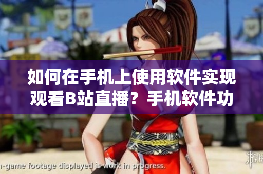 如何在手機(jī)上使用軟件實(shí)現(xiàn)觀看B站直播？手機(jī)軟件功能詳解