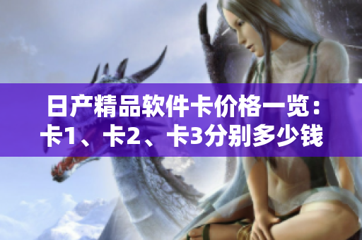 日產(chǎn)精品軟件卡價格一覽：卡1、卡2、卡3分別多少錢