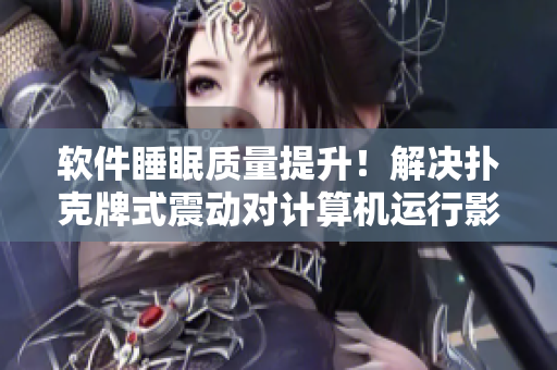 軟件睡眠質量提升！解決撲克牌式震動對計算機運行影響的方法