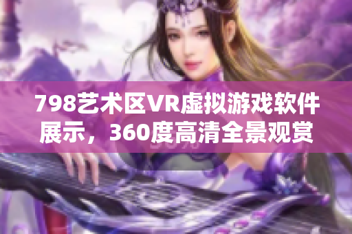 798藝術(shù)區(qū)VR虛擬游戲軟件展示，360度高清全景觀賞體驗(yàn)