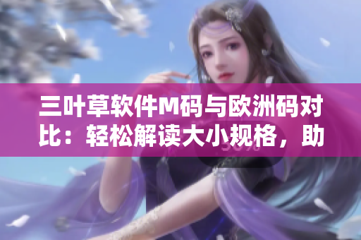 三葉草軟件M碼與歐洲碼對比：輕松解讀大小規(guī)格，助您選購合適尺碼