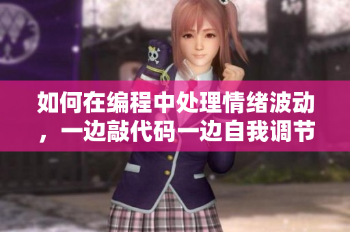 如何在編程中處理情緒波動(dòng)，一邊敲代碼一邊自我調(diào)節(jié)？
