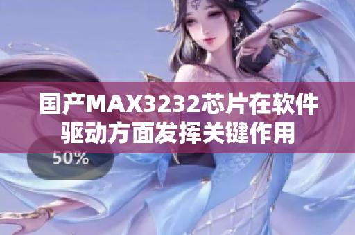 國產(chǎn)MAX3232芯片在軟件驅(qū)動方面發(fā)揮關(guān)鍵作用