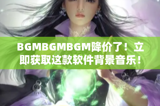 BGMBGMBGM降價(jià)了！立即獲取這款軟件背景音樂(lè)！