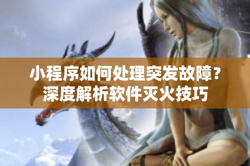 小程序如何處理突發(fā)故障？深度解析軟件滅火技巧