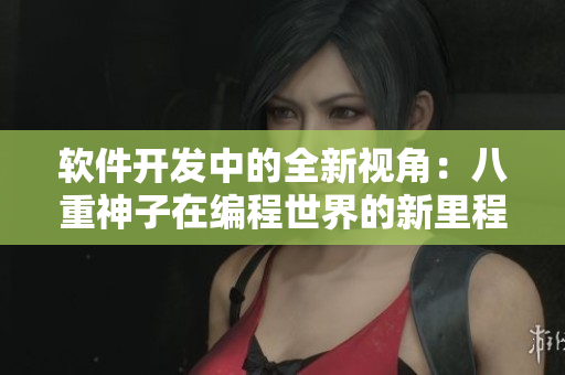 軟件開發(fā)中的全新視角：八重神子在編程世界的新里程