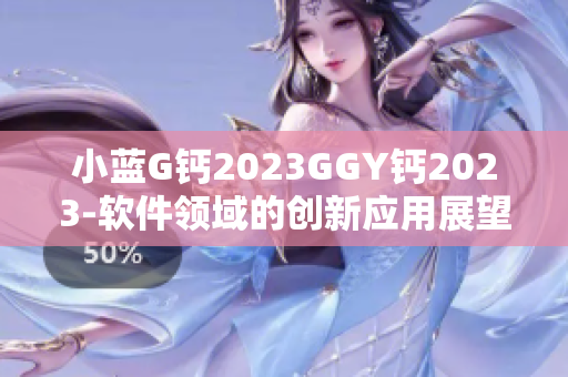 小藍G鈣2023GGY鈣2023-軟件領域的創(chuàng)新應用展望