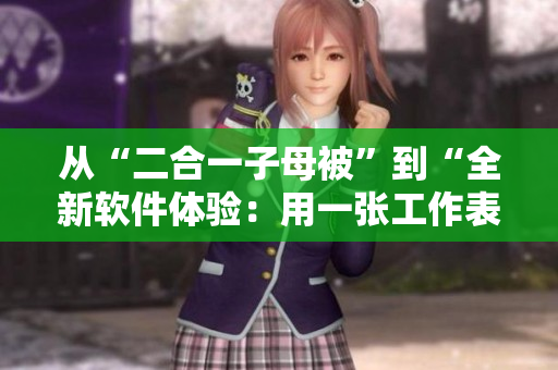 從“二合一子母被”到“全新軟件體驗(yàn)：用一張工作表解決所有問(wèn)題”