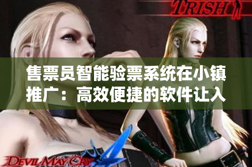 售票員智能驗(yàn)票系統(tǒng)在小鎮(zhèn)推廣：高效便捷的軟件讓入園體驗(yàn)更優(yōu)惠