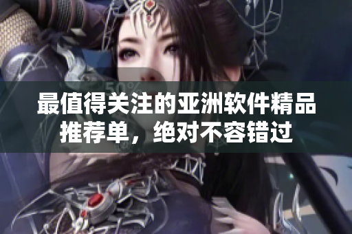 最值得關(guān)注的亞洲軟件精品推薦單，絕對不容錯過