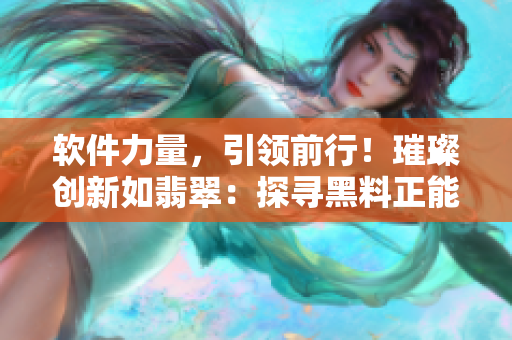 軟件力量，引領(lǐng)前行！璀璨創(chuàng)新如翡翠：探尋黑料正能量永不迷路