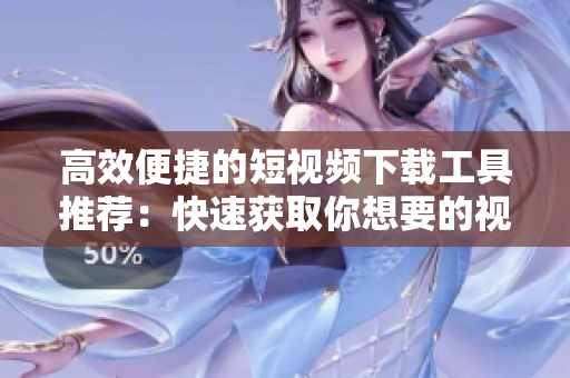 高效便捷的短視頻下載工具推薦：快速獲取你想要的視頻