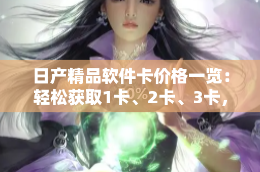 日產(chǎn)精品軟件卡價格一覽：輕松獲取1卡、2卡、3卡，價格實惠！