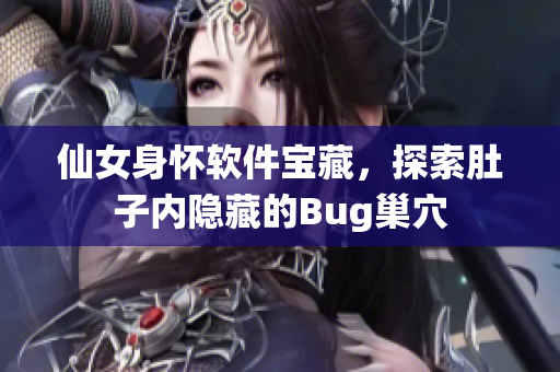 仙女身懷軟件寶藏，探索肚子內(nèi)隱藏的Bug巢穴