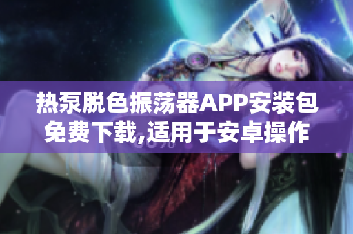 熱泵脫色振蕩器APP安裝包免費下載,適用于安卓操作系統(tǒng)