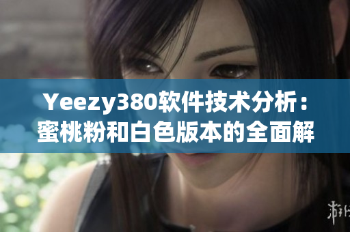Yeezy380軟件技術(shù)分析：蜜桃粉和白色版本的全面解析