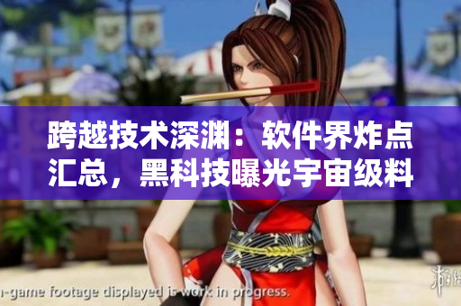 跨越技術(shù)深淵：軟件界炸點(diǎn)匯總，黑科技曝光宇宙級(jí)料源
