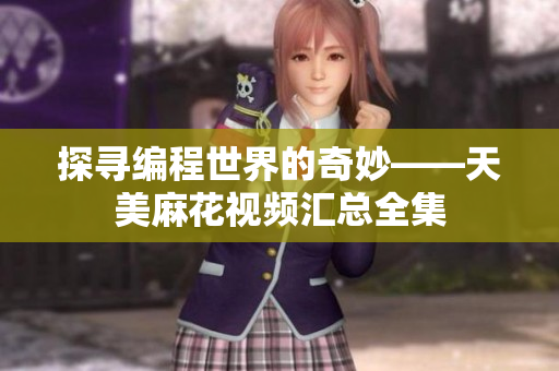 探尋編程世界的奇妙——天美麻花視頻匯總?cè)? title=