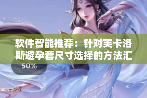 軟件智能推薦：針對(duì)芙卡洛斯避孕套尺寸選擇的方法匯總