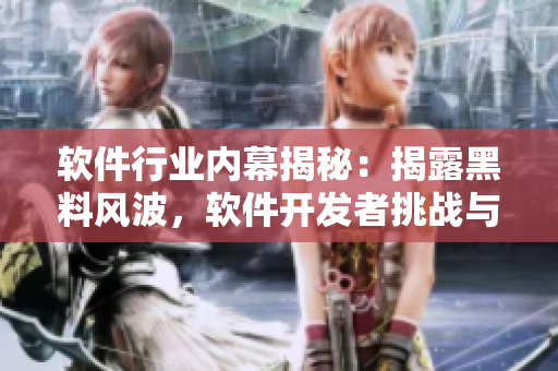 軟件行業(yè)內(nèi)幕揭秘：揭露黑料風波，軟件開發(fā)者挑戰(zhàn)與突破【軟件爆料頻道】