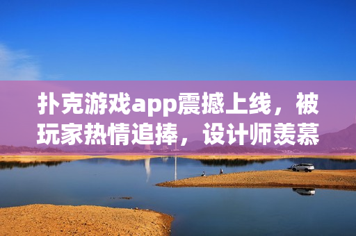撲克游戲app震撼上線，被玩家熱情追捧，設(shè)計師羨慕不已