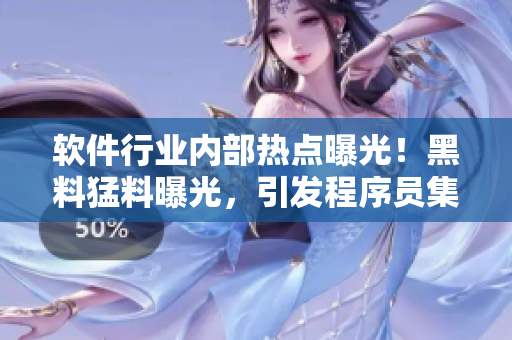 軟件行業(yè)內(nèi)部熱點(diǎn)曝光！黑料猛料曝光，引發(fā)程序員集體關(guān)注，程序猿瓜解析