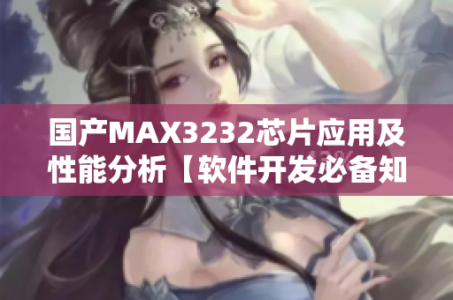 國產(chǎn)MAX3232芯片應(yīng)用及性能分析【軟件開發(fā)必備知識】