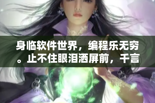 身臨軟件世界，編程樂無窮。止不住眼淚灑屏前，千言萬語融入代碼中。