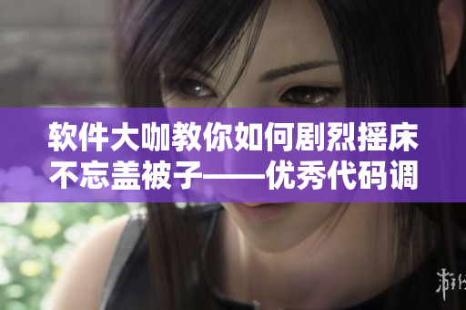軟件大咖教你如何劇烈搖床不忘蓋被子——優(yōu)秀代碼調試技巧分享