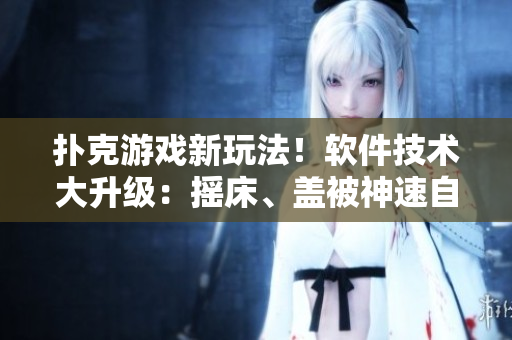 撲克游戲新玩法！軟件技術(shù)大升級：搖床、蓋被神速自動化，玩家體驗倍增