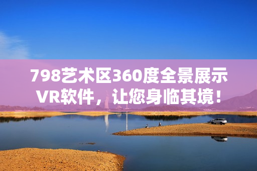 798藝術(shù)區(qū)360度全景展示VR軟件，讓您身臨其境！