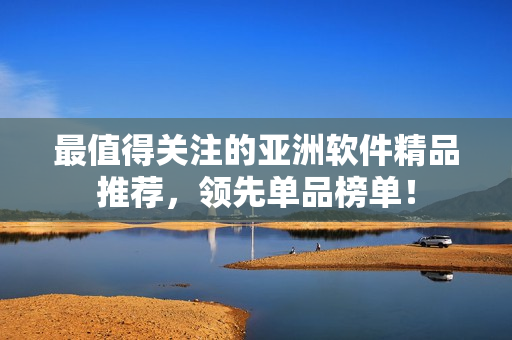 最值得關(guān)注的亞洲軟件精品推薦，領(lǐng)先單品榜單！