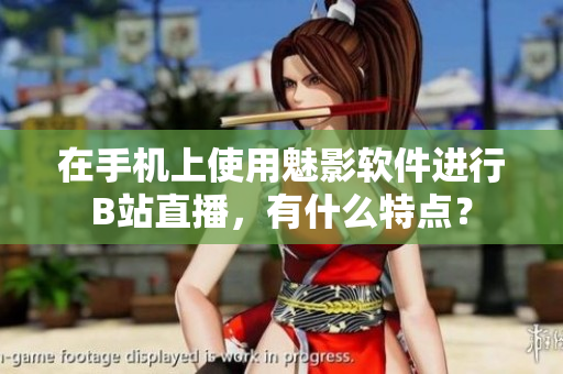 在手機(jī)上使用魅影軟件進(jìn)行B站直播，有什么特點(diǎn)？