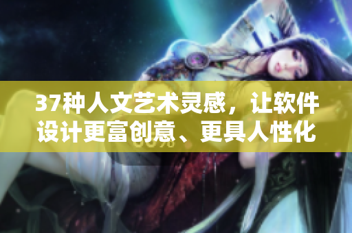 37種人文藝術(shù)靈感，讓軟件設(shè)計更富創(chuàng)意、更具人性化