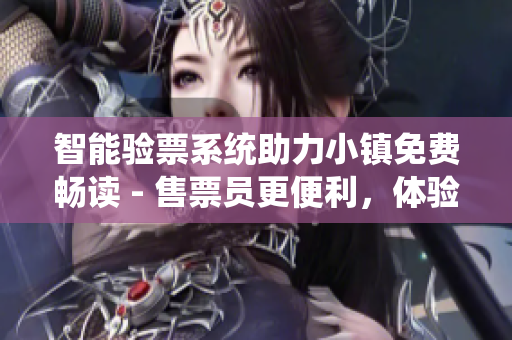 智能驗票系統(tǒng)助力小鎮(zhèn)免費暢讀 - 售票員更便利，體驗更智能