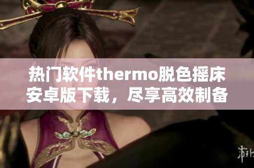 熱門軟件thermo脫色搖床安卓版下載，盡享高效制備階段液相萃取盛宴!