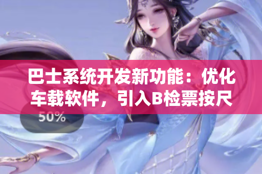巴士系統(tǒng)開(kāi)發(fā)新功能：優(yōu)化車(chē)載軟件，引入B檢票按尺寸上車(chē)