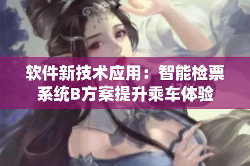 軟件新技術(shù)應(yīng)用：智能檢票系統(tǒng)B方案提升乘車體驗