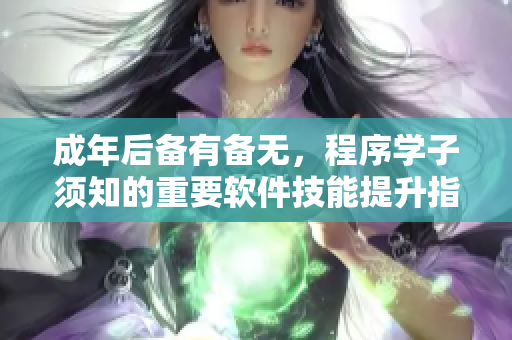 成年后備有備無(wú)，程序?qū)W子須知的重要軟件技能提升指南