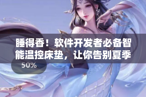 睡得香！軟件開發(fā)者必備智能溫控床墊，讓你告別夏季過度出汗和冬季凍瘡煩惱