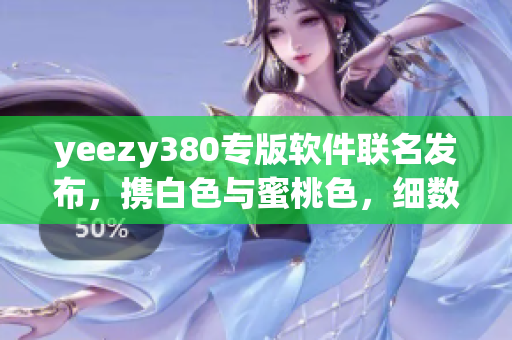yeezy380專(zhuān)版軟件聯(lián)名發(fā)布，攜白色與蜜桃色，細(xì)數(shù)最新功能和設(shè)計(jì)