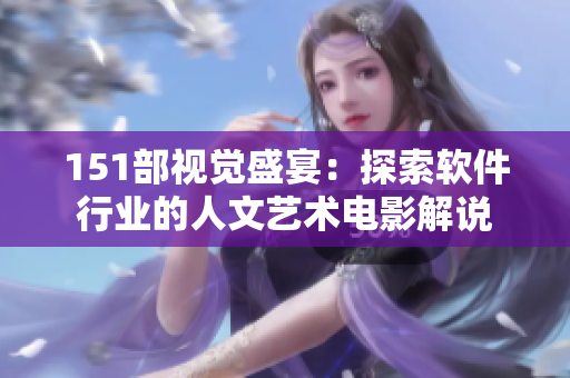 151部視覺盛宴：探索軟件行業(yè)的人文藝術(shù)電影解說